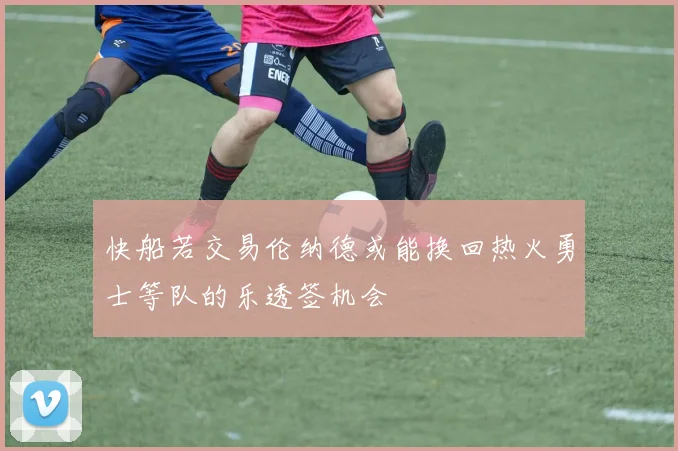 快船若交易伦纳德或能换回热火勇士等队的乐透签机会