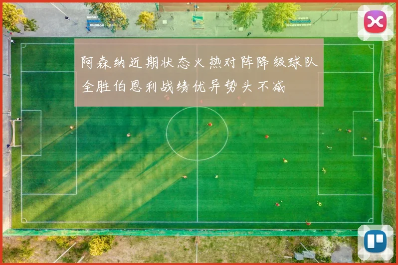 阿森纳近期状态火热对阵降级球队全胜伯恩利战绩优异势头不减