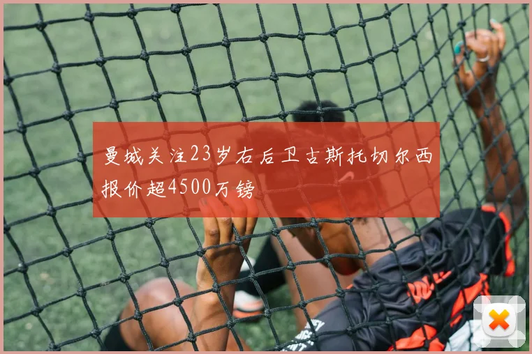 曼城关注23岁右后卫古斯托切尔西报价超4500万镑