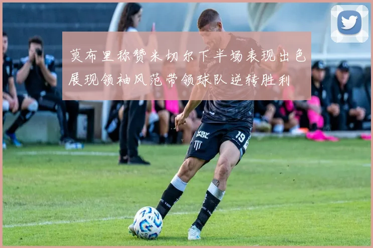 莫布里称赞米切尔下半场表现出色展现领袖风范带领球队逆转胜利