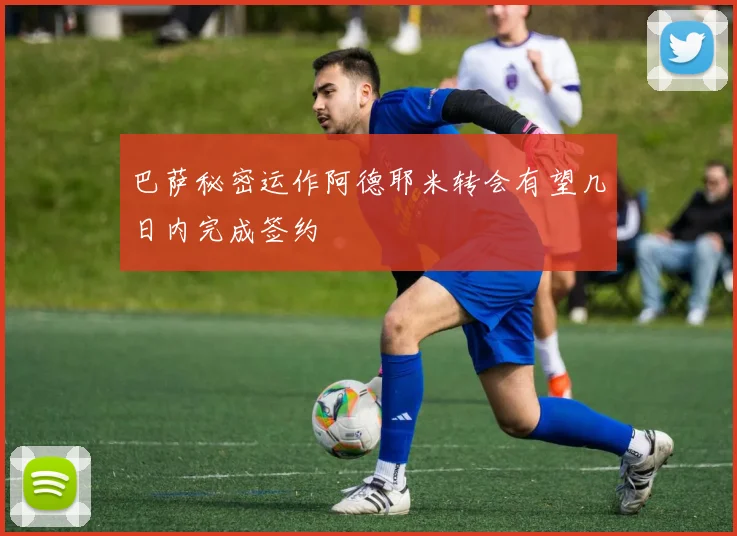 巴萨秘密运作阿德耶米转会有望几日内完成签约