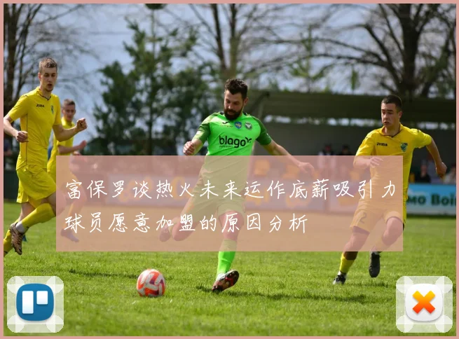 富保罗谈热火未来运作底薪吸引力球员愿意加盟的原因分析