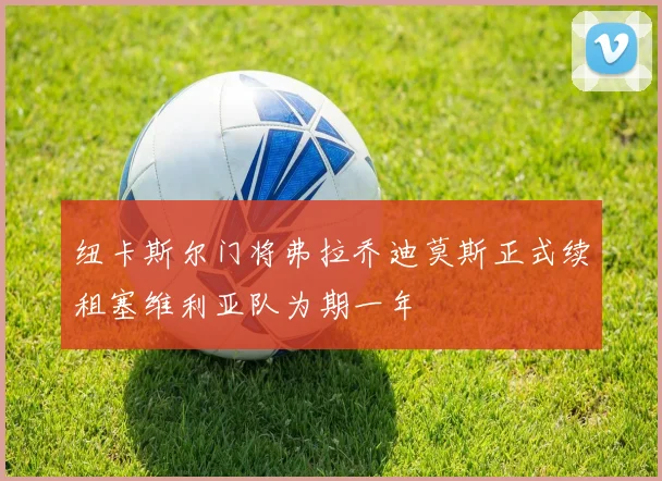 纽卡斯尔门将弗拉乔迪莫斯正式续租塞维利亚队为期一年