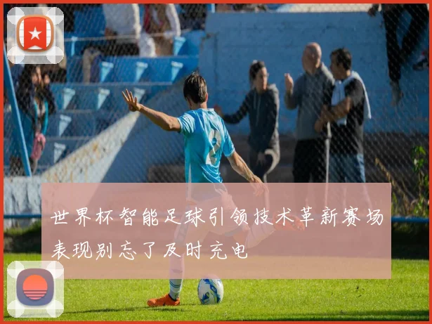 世界杯智能足球引领技术革新赛场表现别忘了及时充电