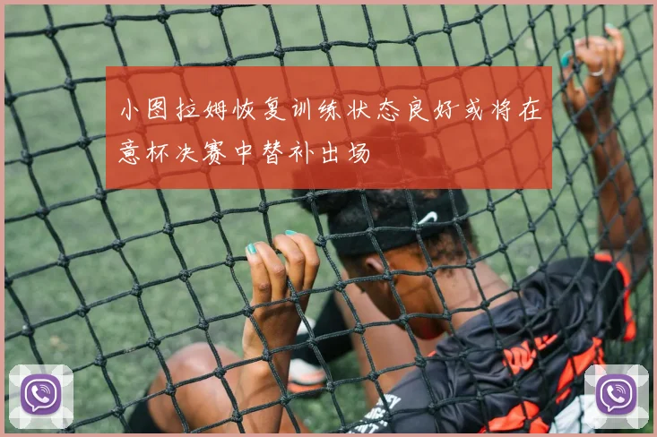 小图拉姆恢复训练状态良好或将在意杯决赛中替补出场