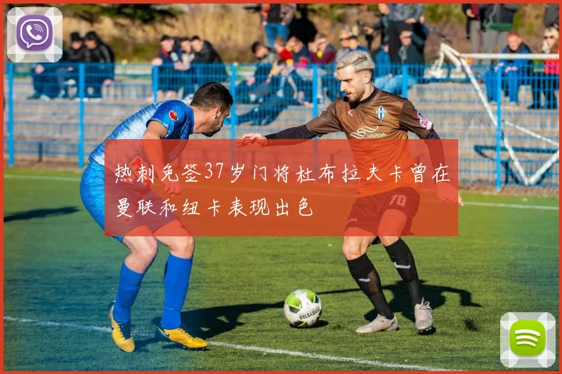 热刺免签37岁门将杜布拉夫卡曾在曼联和纽卡表现出色