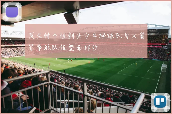 莫兰特个性刺头令年轻球队与火箭等争冠队伍望而却步